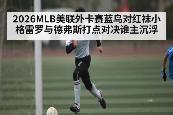 2026MLB美联外卡赛蓝鸟对红袜小格雷罗与德弗斯打点对决谁主沉浮