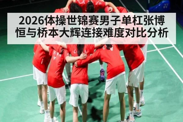 2026体操世锦赛男子单杠张博恒与桥本大辉连接难度对比分析