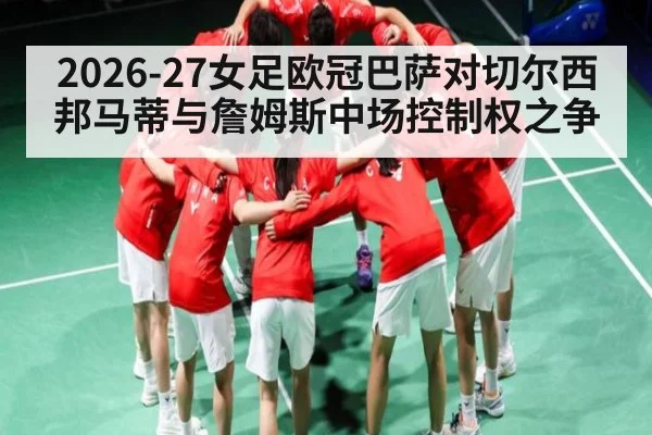 2026-27女足欧冠巴萨对切尔西邦马蒂与詹姆斯中场控制权之争