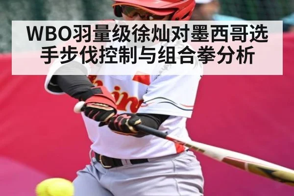 WBO羽量级徐灿对墨西哥选手步伐控制与组合拳分析